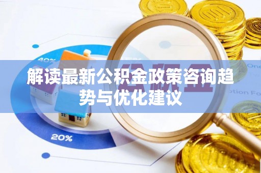 儋州解读最新公积金政策咨询趋势与优化建议