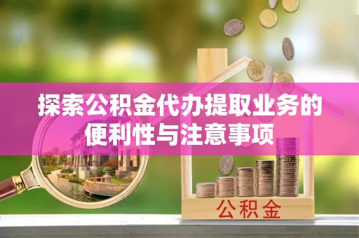 儋州探索公积金代办提取业务的便利性与注意事项