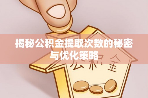 儋州揭秘公积金提取次数的秘密与优化策略