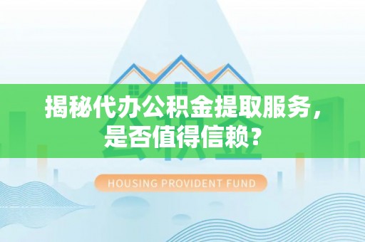 儋州揭秘代办公积金提取服务，是否值得信赖？