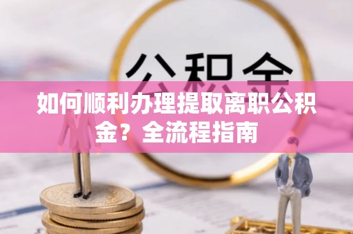 儋州如何顺利办理提取离职公积金？全流程指南