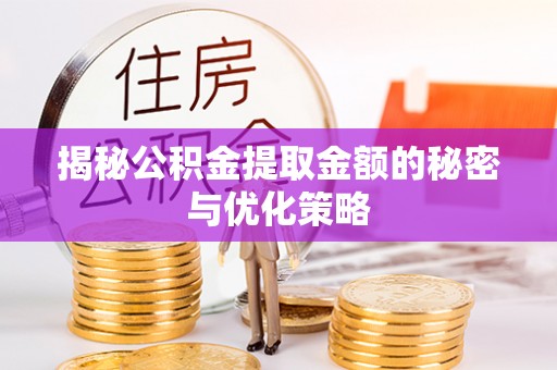 儋州揭秘公积金提取金额的秘密与优化策略