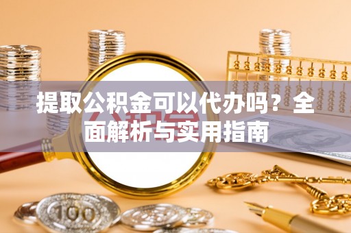 儋州提取公积金可以代办吗？全面解析与实用指南