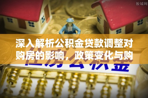 儋州深入解析公积金贷款调整对购房的影响，政策变化与购房者选择