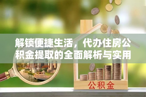 儋州解锁便捷生活，代办住房公积金提取的全面解析与实用指南