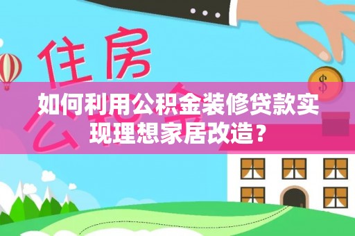 儋州如何利用公积金装修贷款实现理想家居改造？