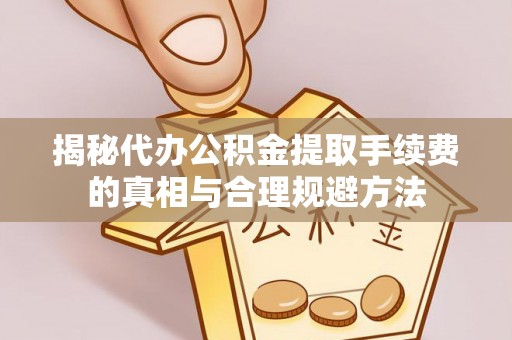 儋州揭秘代办公积金提取手续费的真相与合理规避方法