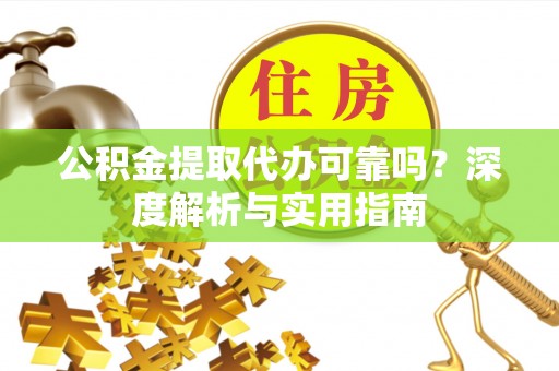儋州公积金提取代办可靠吗？深度解析与实用指南
