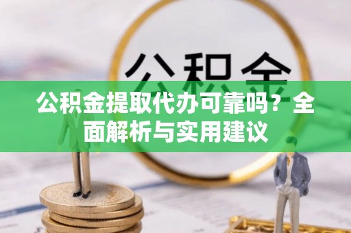 儋州公积金提取代办可靠吗？全面解析与实用建议