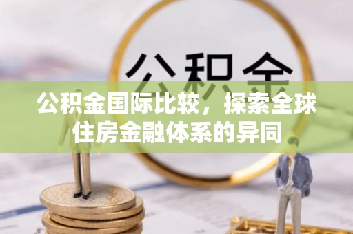 儋州公积金国际比较，探索全球住房金融体系的异同