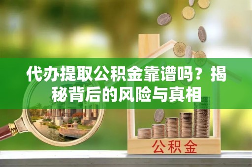 儋州代办提取公积金靠谱吗？揭秘背后的风险与真相