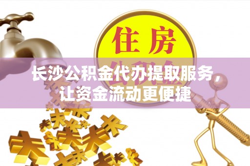 儋州长沙公积金代办提取服务，让资金流动更便捷
