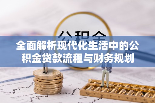 儋州全面解析现代化生活中的公积金贷款流程与财务规划