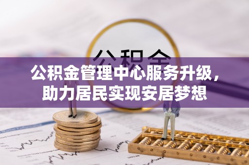 儋州公积金管理中心服务升级，助力居民实现安居梦想