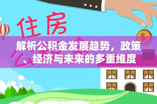 儋州解析公积金发展趋势，政策、经济与未来的多重维度