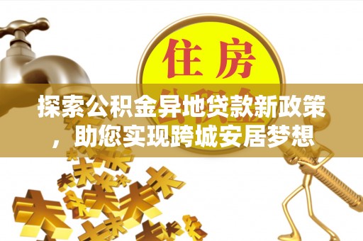 儋州探索公积金异地贷款新政策，助您实现跨城安居梦想