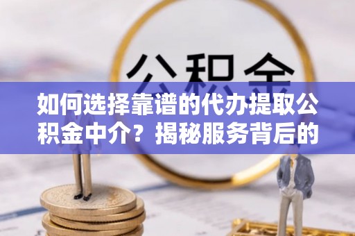 儋州如何选择靠谱的代办提取公积金中介？揭秘服务背后的真相