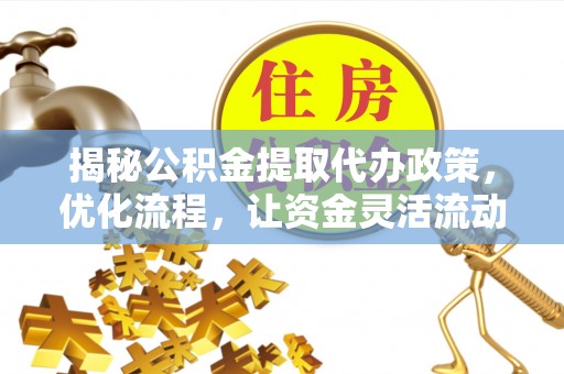 儋州揭秘公积金提取代办政策，优化流程，让资金灵活流动