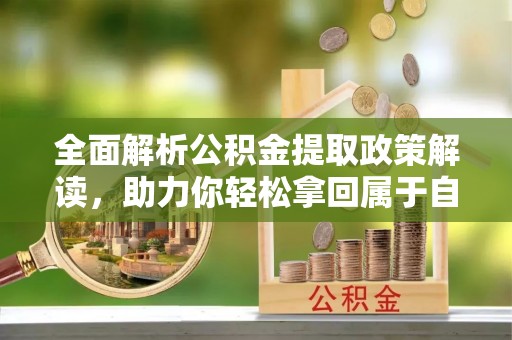 儋州全面解析公积金提取政策解读，助力你轻松拿回属于自己的钱