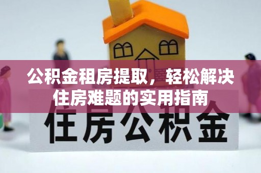 儋州公积金租房提取，轻松解决住房难题的实用指南