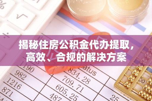 儋州揭秘住房公积金代办提取，高效、合规的解决方案