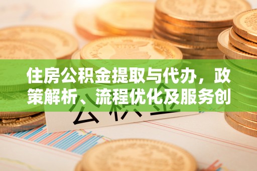 儋州住房公积金提取与代办，政策解析、流程优化及服务创新
