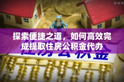 儋州探索便捷之道，如何高效完成提取住房公积金代办