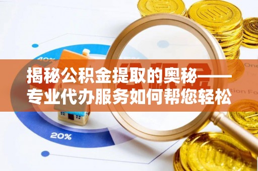 儋州揭秘公积金提取的奥秘——专业代办服务如何帮您轻松搞定
