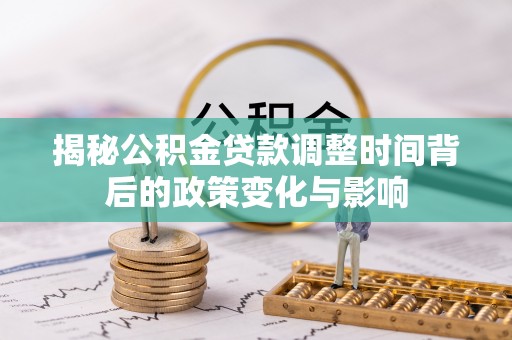 儋州揭秘公积金贷款调整时间背后的政策变化与影响
