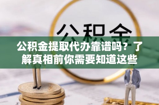 儋州公积金提取代办靠谱吗？了解真相前你需要知道这些