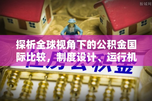 儋州探析全球视角下的公积金国际比较，制度设计、运行机制与未来趋势