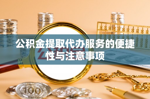 儋州公积金提取代办服务的便捷性与注意事项