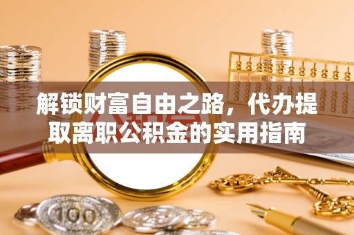 儋州解锁财富自由之路，代办提取离职公积金的实用指南