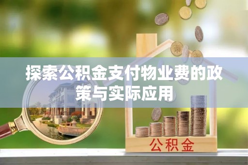 儋州探索公积金支付物业费的政策与实际应用