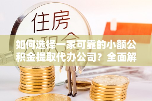 儋州如何选择一家可靠的小额公积金提取代办公司？全面解析与指南