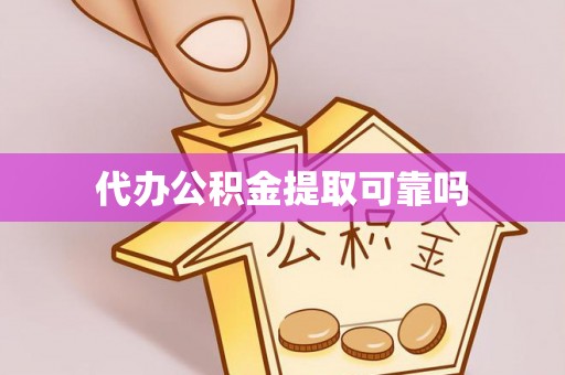 儋州代办公积金提取可靠吗