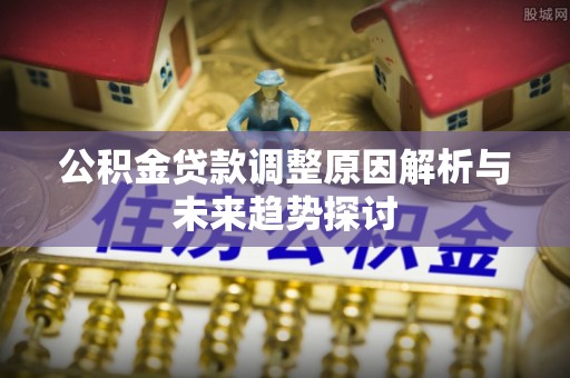 儋州公积金贷款调整原因解析与未来趋势探讨