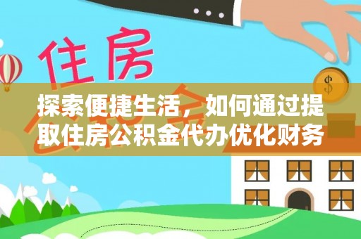 儋州探索便捷生活，如何通过提取住房公积金代办优化财务规划