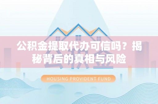 儋州公积金提取代办可信吗？揭秘背后的真相与风险