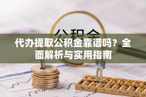 儋州代办提取公积金靠谱吗？全面解析与实用指南