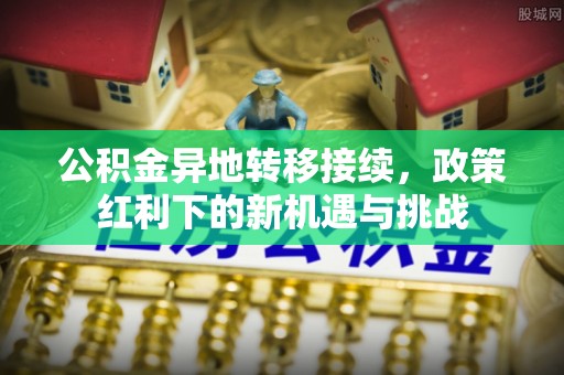 儋州公积金异地转移接续，政策红利下的新机遇与挑战