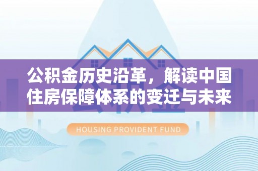 儋州公积金历史沿革，解读中国住房保障体系的变迁与未来