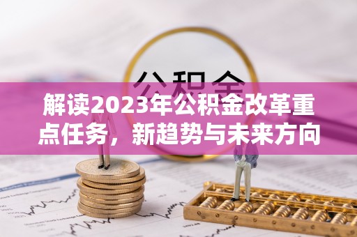 儋州解读2023年公积金改革重点任务，新趋势与未来方向