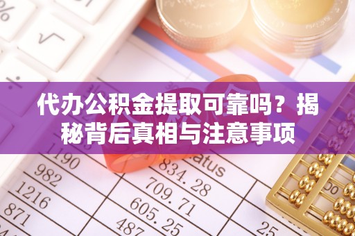 儋州代办公积金提取可靠吗？揭秘背后真相与注意事项