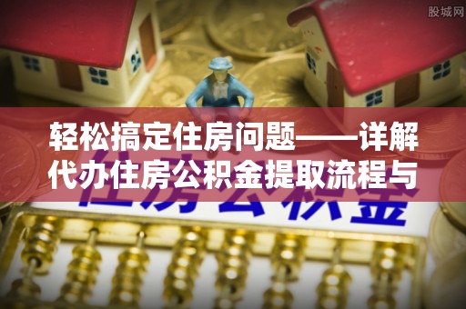 儋州轻松搞定住房问题——详解代办住房公积金提取流程与技巧