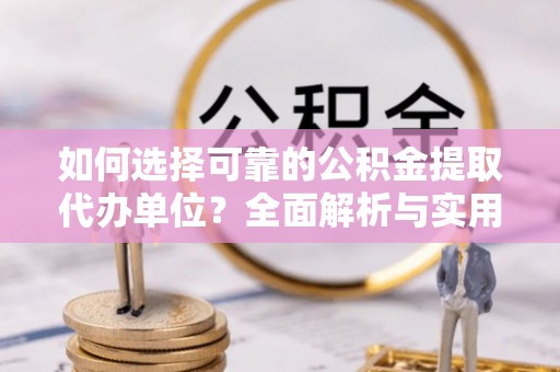 儋州如何选择可靠的公积金提取代办单位？全面解析与实用建议