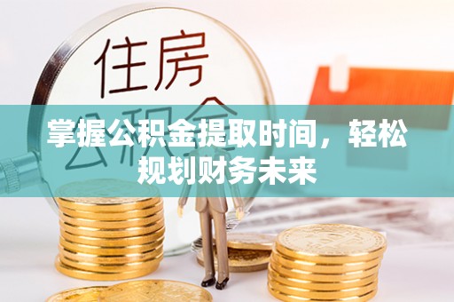 儋州掌握公积金提取时间，轻松规划财务未来