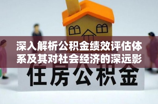 儋州深入解析公积金绩效评估体系及其对社会经济的深远影响
