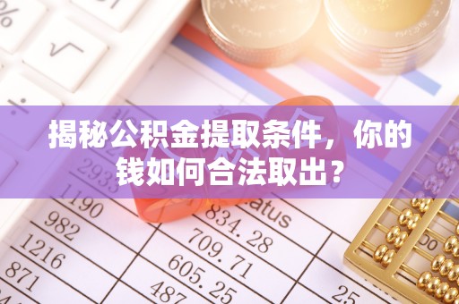 儋州揭秘公积金提取条件，你的钱如何合法取出？