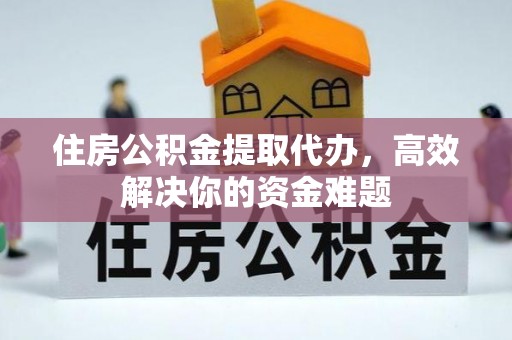 儋州住房公积金提取代办，高效解决你的资金难题